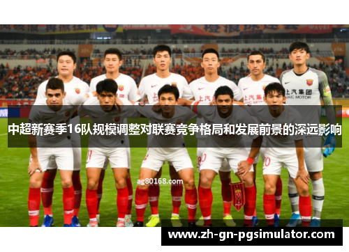 中超新赛季16队规模调整对联赛竞争格局和发展前景的深远影响