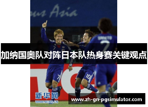 加纳国奥队对阵日本队热身赛关键观点