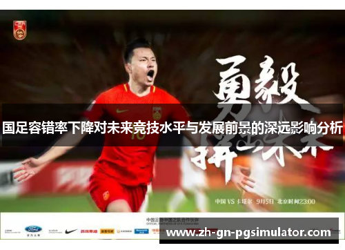 国足容错率下降对未来竞技水平与发展前景的深远影响分析