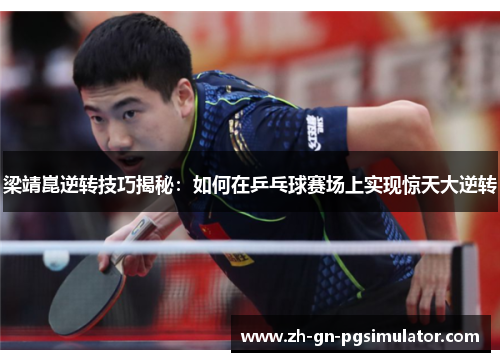 梁靖崑逆转技巧揭秘：如何在乒乓球赛场上实现惊天大逆转