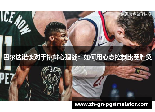 巴尔达诺谈对手挑衅心理战：如何用心态控制比赛胜负