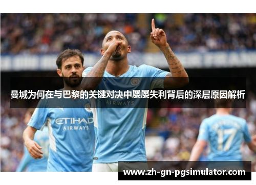 曼城为何在与巴黎的关键对决中屡屡失利背后的深层原因解析