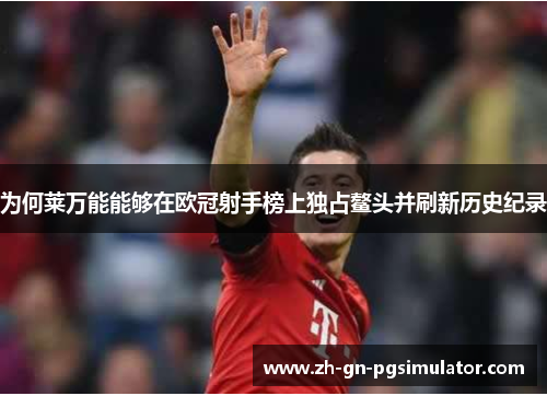 为何莱万能能够在欧冠射手榜上独占鳌头并刷新历史纪录