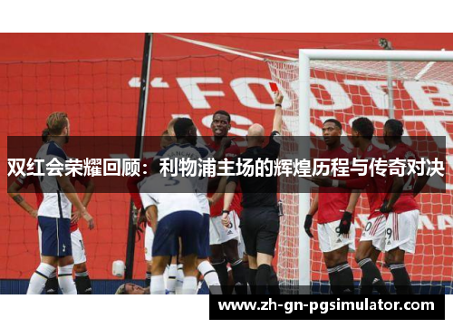 双红会荣耀回顾：利物浦主场的辉煌历程与传奇对决