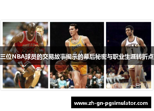 三位NBA球员的交易故事揭示的幕后秘密与职业生涯转折点