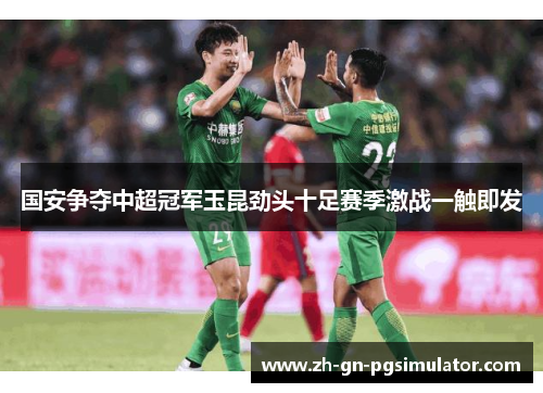 国安争夺中超冠军玉昆劲头十足赛季激战一触即发