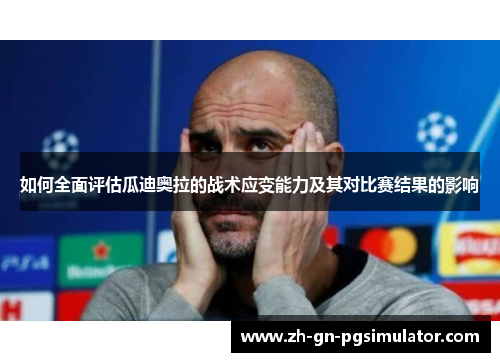 如何全面评估瓜迪奥拉的战术应变能力及其对比赛结果的影响