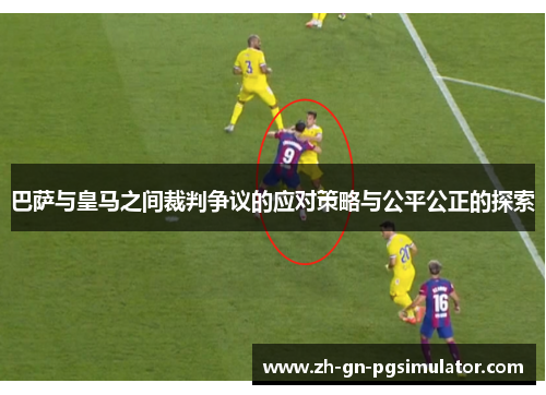 巴萨与皇马之间裁判争议的应对策略与公平公正的探索