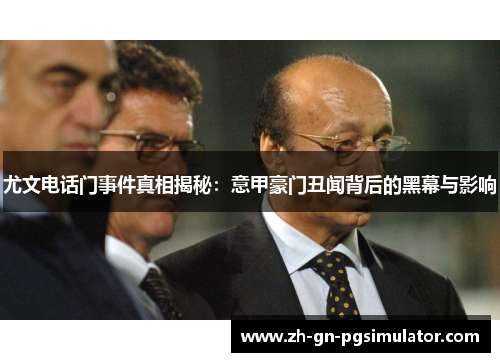 尤文电话门事件真相揭秘：意甲豪门丑闻背后的黑幕与影响