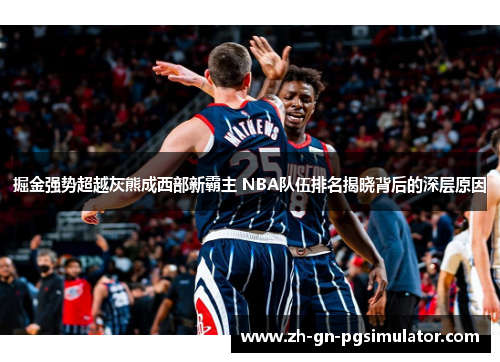 掘金强势超越灰熊成西部新霸主 NBA队伍排名揭晓背后的深层原因