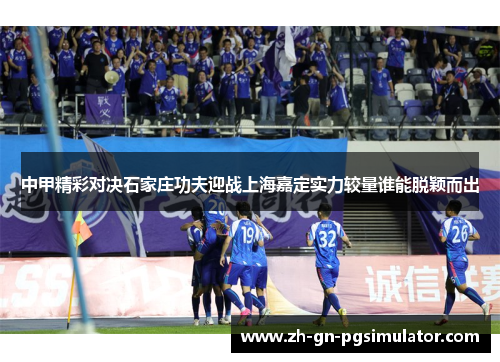 中甲精彩对决石家庄功夫迎战上海嘉定实力较量谁能脱颖而出