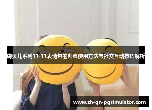 森贝儿系列11-11表情包的创意使用方法与社交互动技巧解析