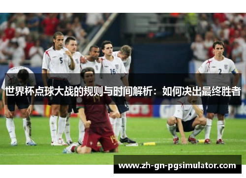 世界杯点球大战的规则与时间解析：如何决出最终胜者
