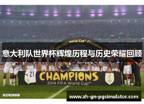 意大利队世界杯辉煌历程与历史荣耀回顾