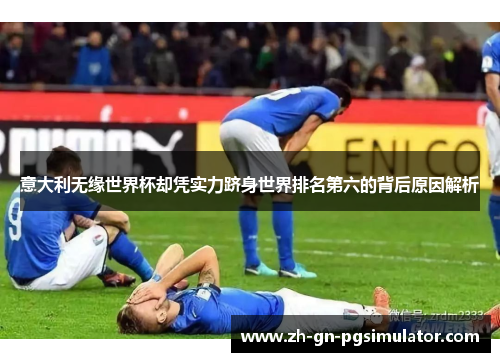 意大利无缘世界杯却凭实力跻身世界排名第六的背后原因解析