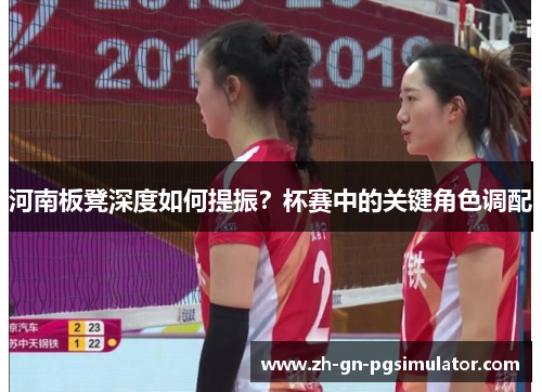 河南板凳深度如何提振？杯赛中的关键角色调配
