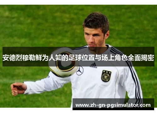 安德烈穆勒鲜为人知的足球位置与场上角色全面揭密