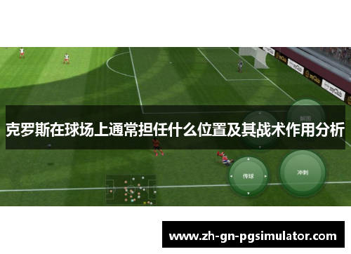克罗斯在球场上通常担任什么位置及其战术作用分析