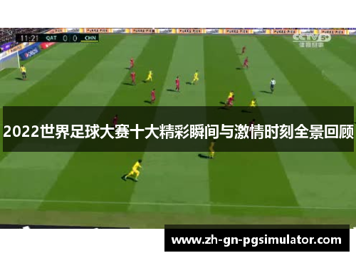 2022世界足球大赛十大精彩瞬间与激情时刻全景回顾