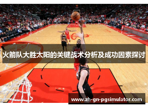火箭队大胜太阳的关键战术分析及成功因素探讨