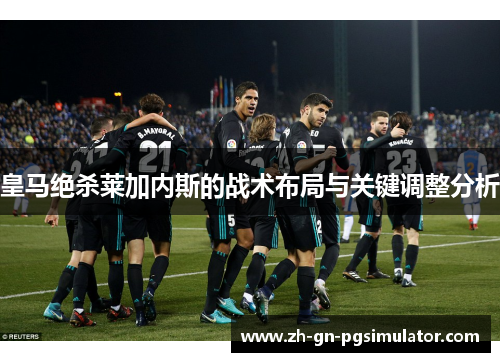 皇马绝杀莱加内斯的战术布局与关键调整分析
