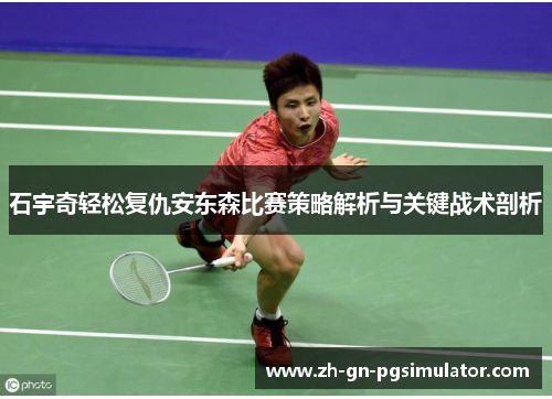 石宇奇轻松复仇安东森比赛策略解析与关键战术剖析