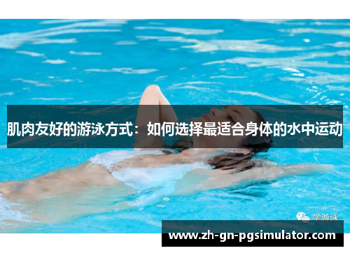 肌肉友好的游泳方式：如何选择最适合身体的水中运动