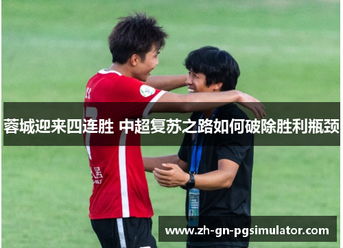 蓉城迎来四连胜 中超复苏之路如何破除胜利瓶颈