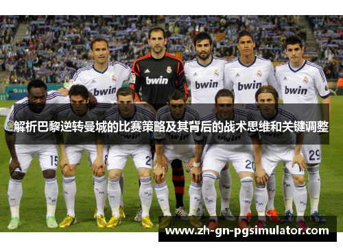 解析巴黎逆转曼城的比赛策略及其背后的战术思维和关键调整