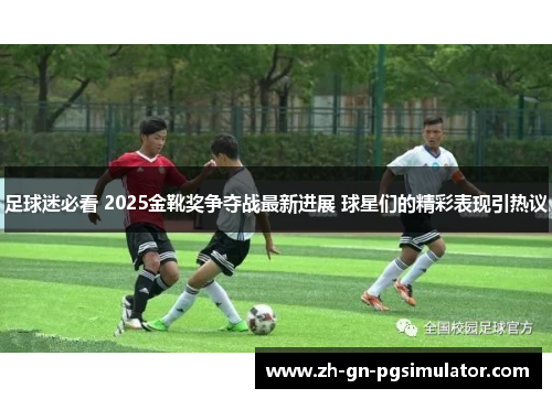 足球迷必看 2025金靴奖争夺战最新进展 球星们的精彩表现引热议