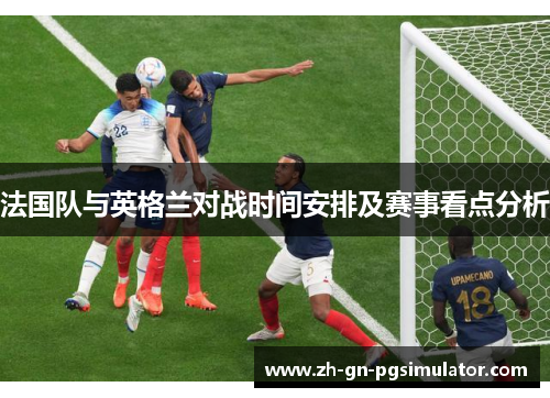 法国队与英格兰对战时间安排及赛事看点分析
