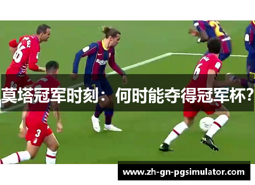 莫塔冠军时刻：何时能夺得冠军杯？