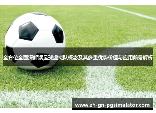 全方位全面深解读足球虚拟队概念及其多重优势价值与应用前景解析