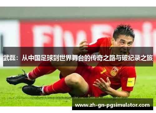 武磊：从中国足球到世界舞台的传奇之路与破纪录之旅