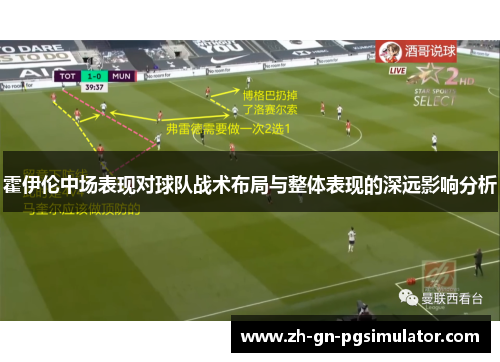 霍伊伦中场表现对球队战术布局与整体表现的深远影响分析