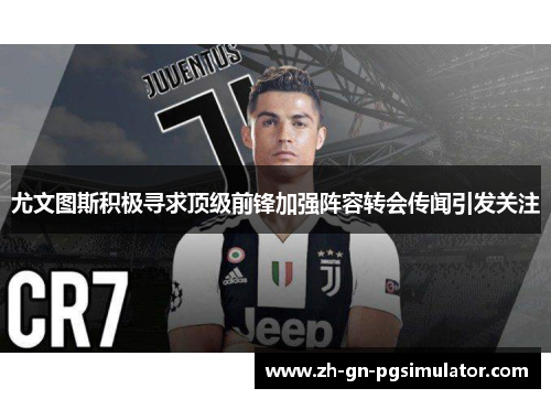 尤文图斯积极寻求顶级前锋加强阵容转会传闻引发关注