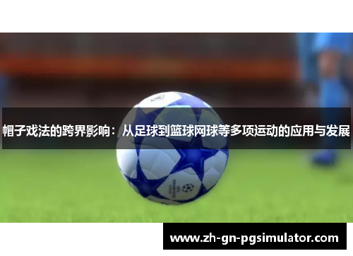 帽子戏法的跨界影响：从足球到篮球网球等多项运动的应用与发展