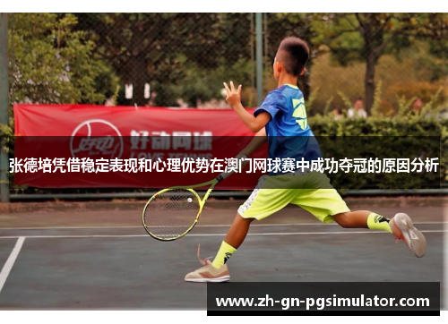 张德培凭借稳定表现和心理优势在澳门网球赛中成功夺冠的原因分析 张德培凭借稳定表现和心理优势在澳门网球赛中成功夺冠的原因分析