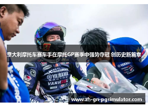 意大利摩托车赛车手在摩托GP赛季中强势夺冠 创历史新篇章 意大利摩托车赛车手在摩托GP赛季中强势夺冠 创历史新篇章