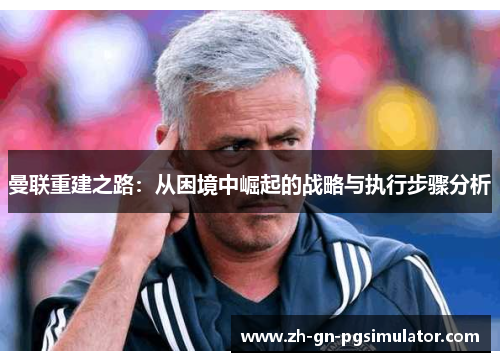 曼联重建之路:从困境中崛起的战略与执行步骤分析 曼联重建之路:从困境中崛起的战略与执行步骤分析