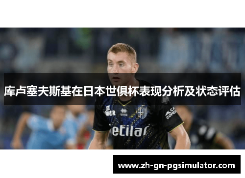 库卢塞夫斯基在日本世俱杯表现分析及状态评估 库卢塞夫斯基在日本世俱杯表现分析及状态评估