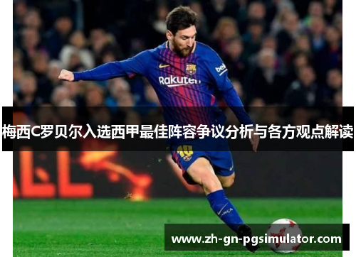 梅西C罗贝尔入选西甲最佳阵容争议分析与各方观点解读 梅西C罗贝尔入选西甲最佳阵容争议分析与各方观点解读