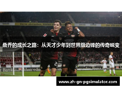 桑乔的成长之路:从天才少年到世界级边锋的传奇蜕变 桑乔的成长之路:从天才少年到世界级边锋的传奇蜕变
