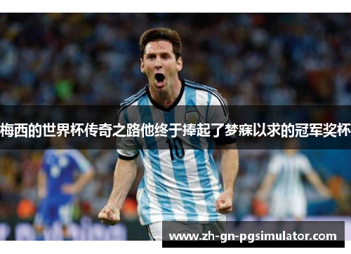 梅西的世界杯传奇之路他终于捧起了梦寐以求的冠军奖杯 梅西的世界杯传奇之路他终于捧起了梦寐以求的冠军奖杯