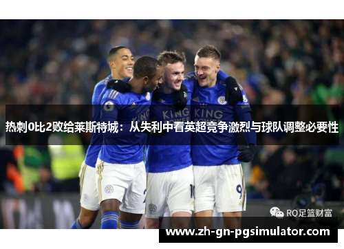 热刺0比2败给莱斯特城：从失利中看英超竞争激烈与球队调整必要性