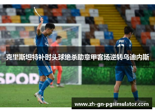 克里斯坦特补时头球绝杀助意甲客场逆转乌迪内斯