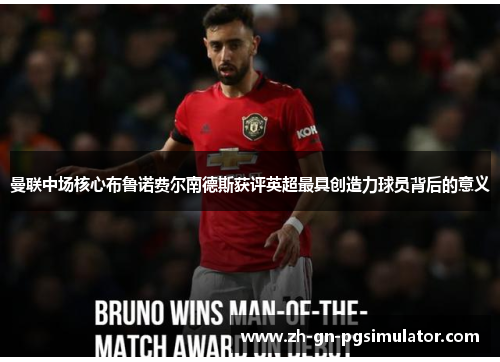 曼联中场核心布鲁诺费尔南德斯获评英超最具创造力球员背后的意义