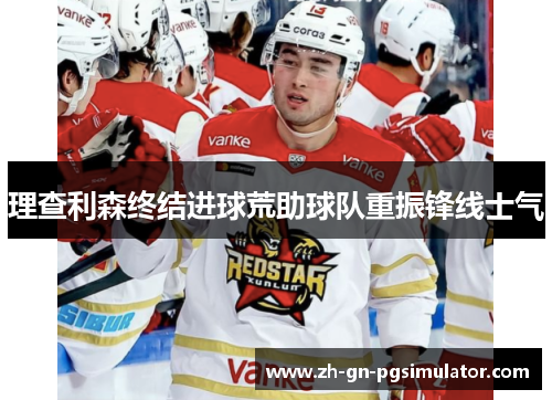 理查利森终结进球荒助球队重振锋线士气