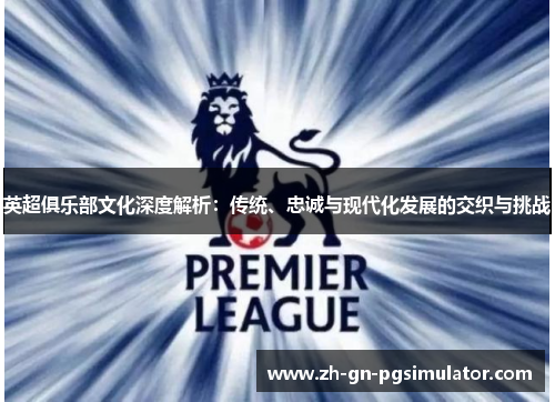 英超俱乐部文化深度解析：传统、忠诚与现代化发展的交织与挑战