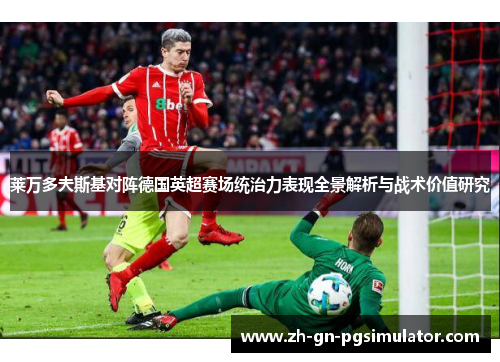 莱万多夫斯基对阵德国英超赛场统治力表现全景解析与战术价值研究